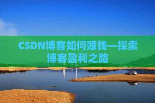 CSDN博客如何赚钱—探索博客盈利之路