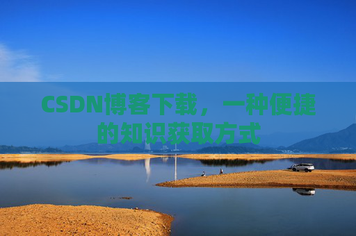 CSDN博客下载，一种便捷的知识获取方式